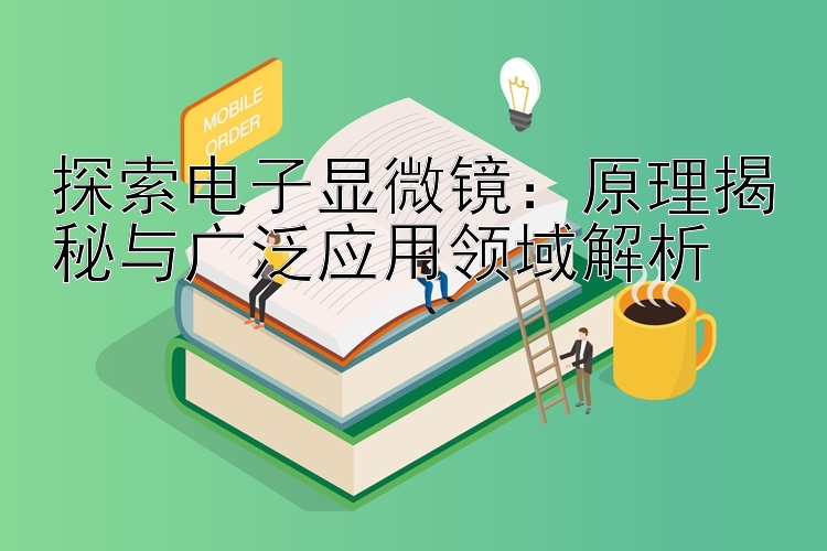 探索电子显微镜：原理揭秘与广泛应用领域解析