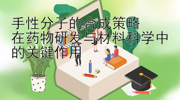 手性分子的合成策略  
在药物研发与材料科学中的关键作用