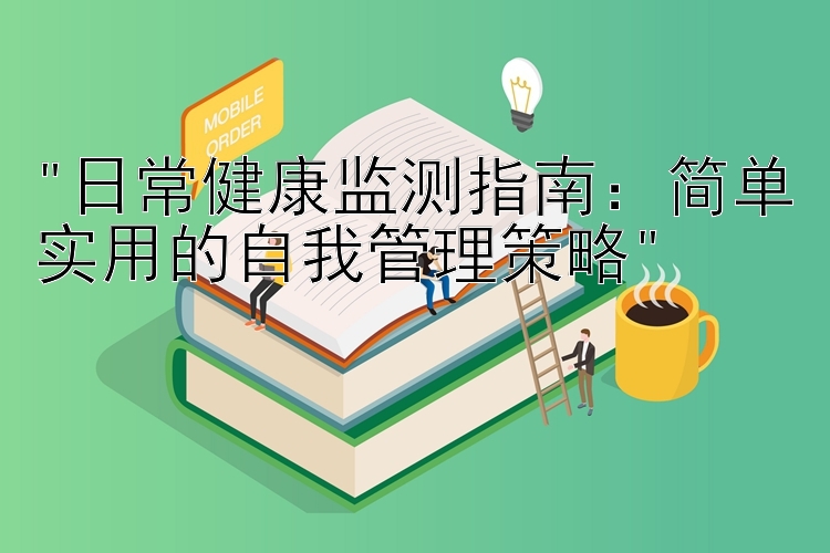 日常健康监测指南：简单实用的自我管理策略