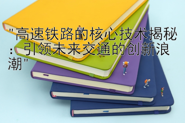 高速铁路的核心技术揭秘：引领未来交通的创新浪潮