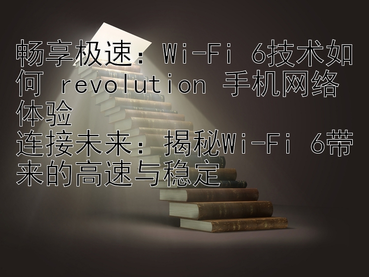 畅享极速：Wi-Fi 6技术如何 revolution 手机网络体验  
连接未来：揭秘Wi-Fi 6带来的高速与稳定