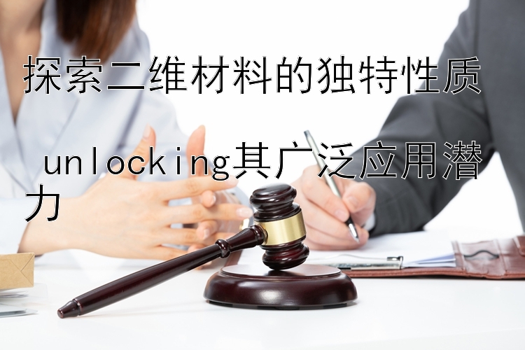 探索二维材料的独特性质  
 unlocking其广泛应用潜力