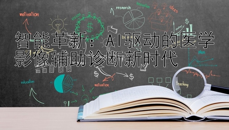 智能革新：AI驱动的医学影像辅助诊断新时代