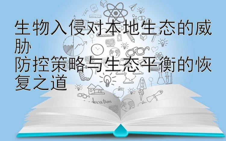 生物入侵对本地生态的威胁  
防控策略与生态平衡的恢复之道