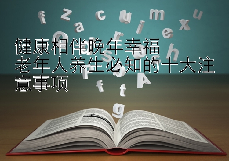 健康相伴晚年幸福  
老年人养生必知的十大注意事项