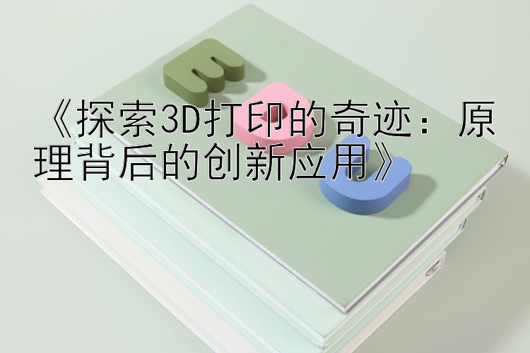 《探索3D打印的奇迹：原理背后的创新应用》