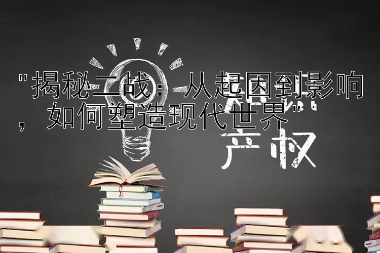 揭秘二战：从起因到影响，如何塑造现代世界