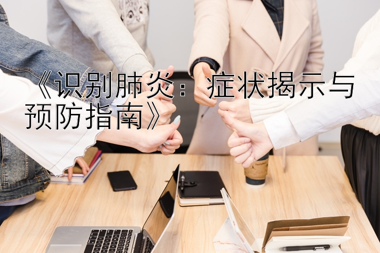 《识别肺炎：症状揭示与预防指南》