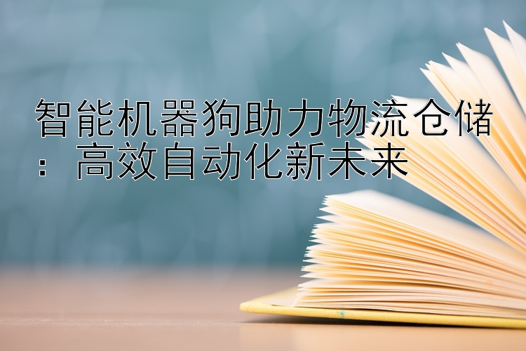 智能机器狗助力物流仓储：高效自动化新未来