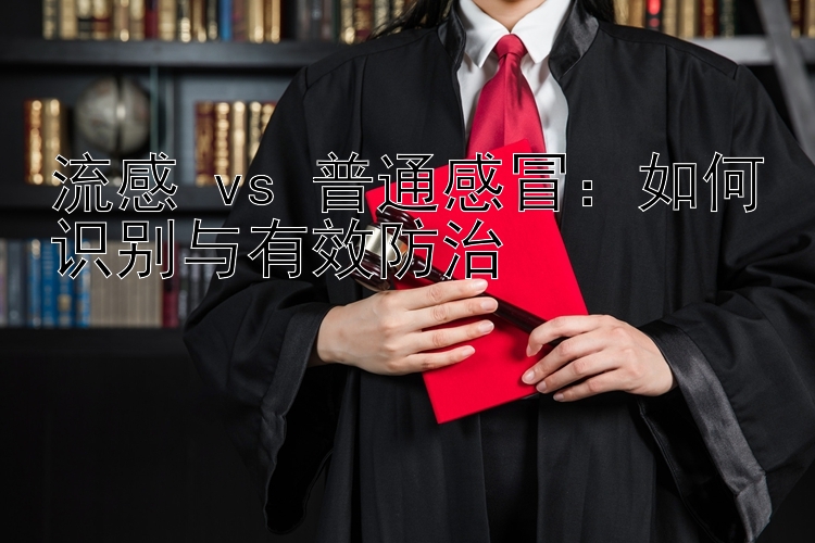 流感 vs 普通感冒：如何识别与有效防治