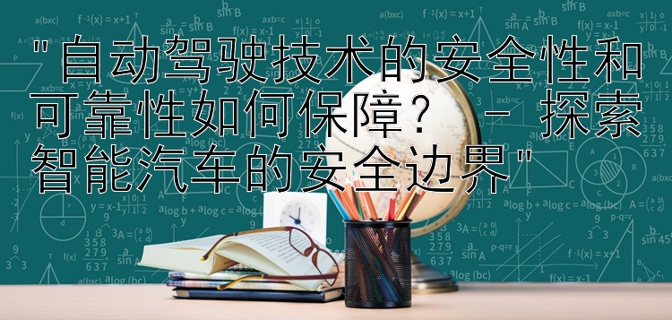 自动驾驶技术的安全性和可靠性如何保障？