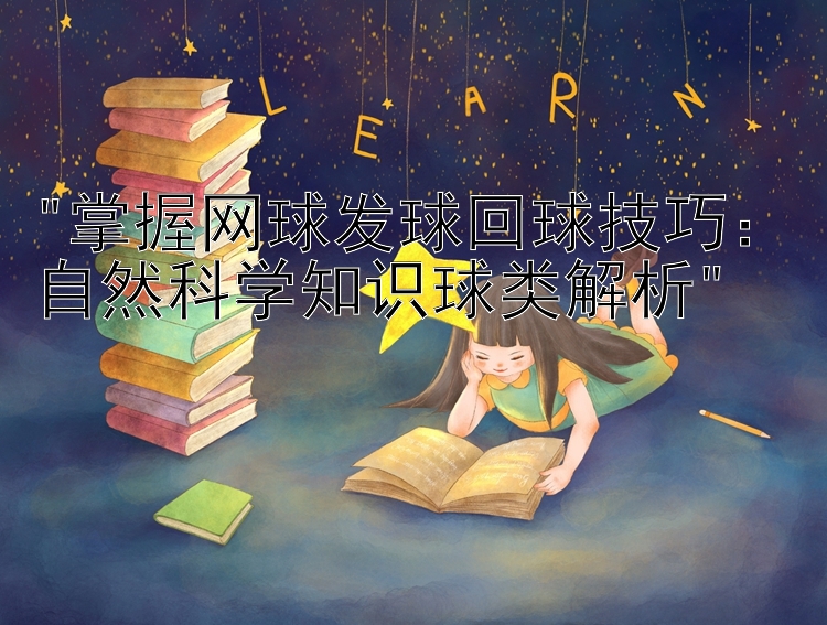 掌握网球发球回球技巧：自然科学知识球类解析