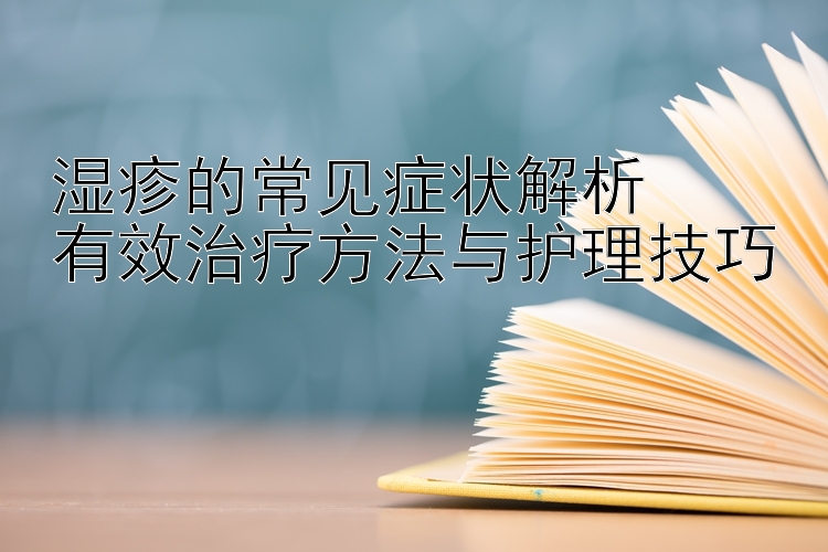 湿疹的常见症状解析  
有效治疗方法与护理技巧