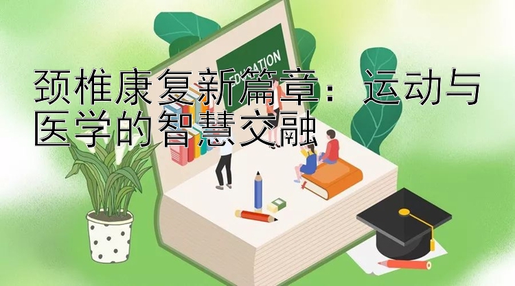 颈椎康复新篇章：运动与医学的智慧交融