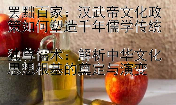 罢黜百家：汉武帝文化政策如何塑造千年儒学传统 