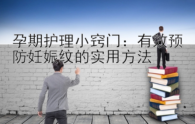 孕期护理小窍门：有效预防妊娠纹的实用方法