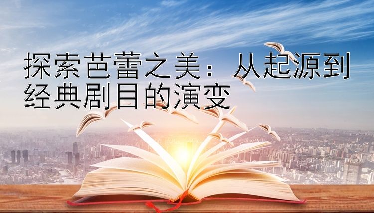 探索芭蕾之美：从起源到经典剧目的演变