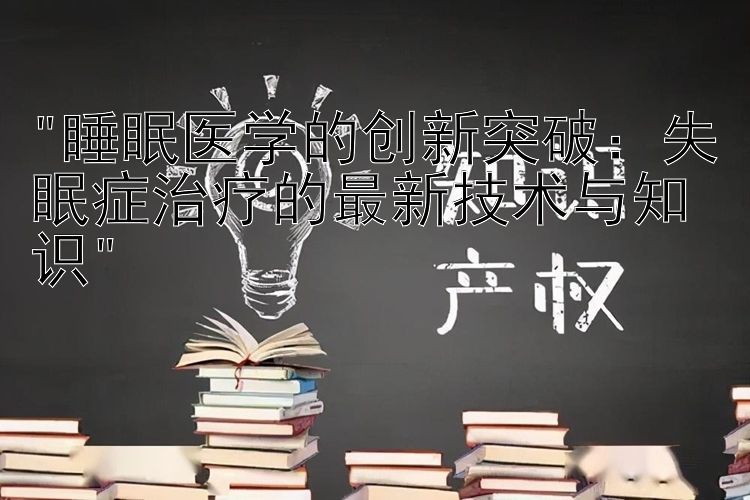 睡眠医学的创新突破：失眠症治疗的最新技术与知识