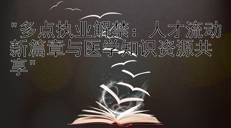 多点执业解禁：人才流动新篇章与医学知识资源共享