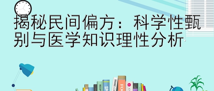 揭秘民间偏方：科学性甄别与医学知识理性分析