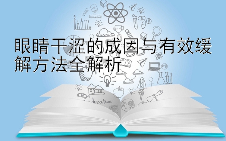 眼睛干涩的成因与有效缓解方法全解析