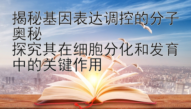 揭秘基因表达调控的分子奥秘  