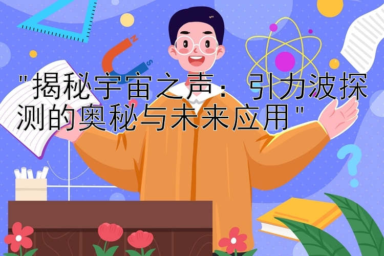 揭秘宇宙之声：引力波探测的奥秘与未来应用