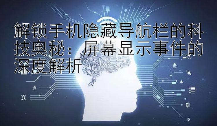 解锁手机隐藏导航栏的科技奥秘：屏幕显示事件的深度解析