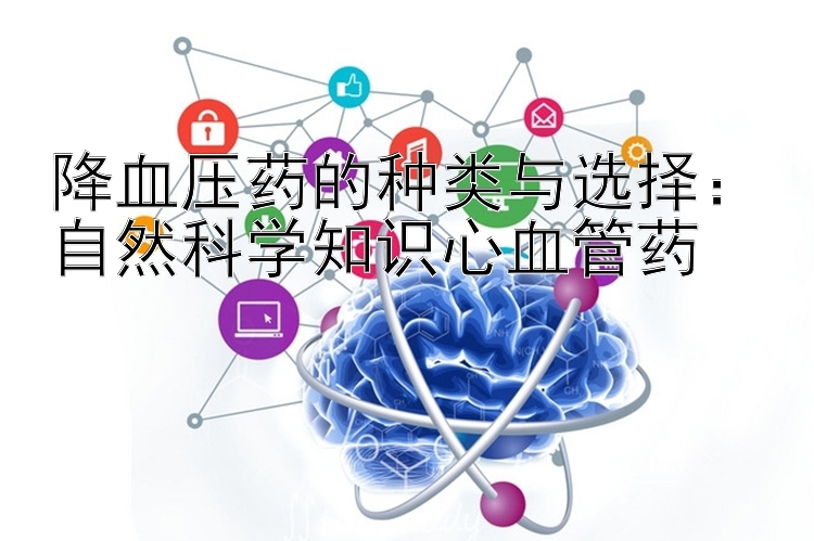 降血压药的种类与选择：自然科学知识心血管药