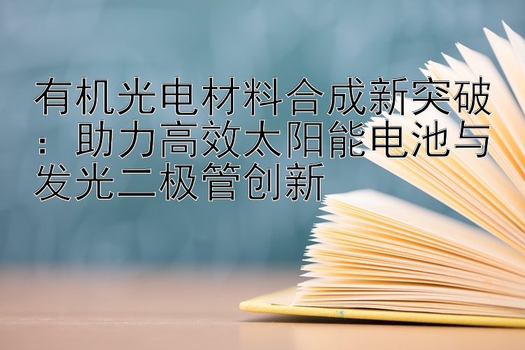 有机光电材料合成新突破：助力高效太阳能电池与发光二极管创新