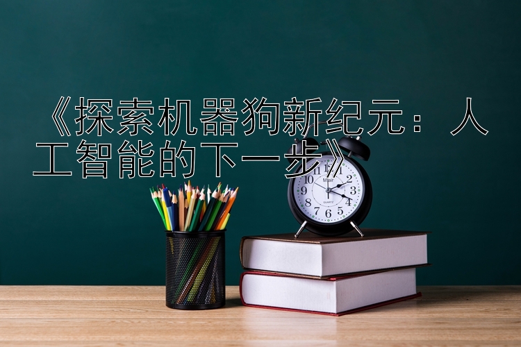 《探索机器狗新纪元：人工智能的下一步》