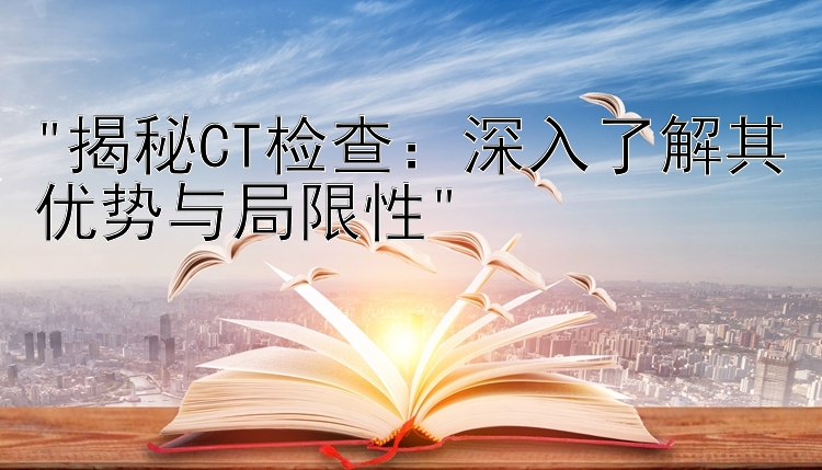 揭秘CT检查：深入了解其优势与局限性