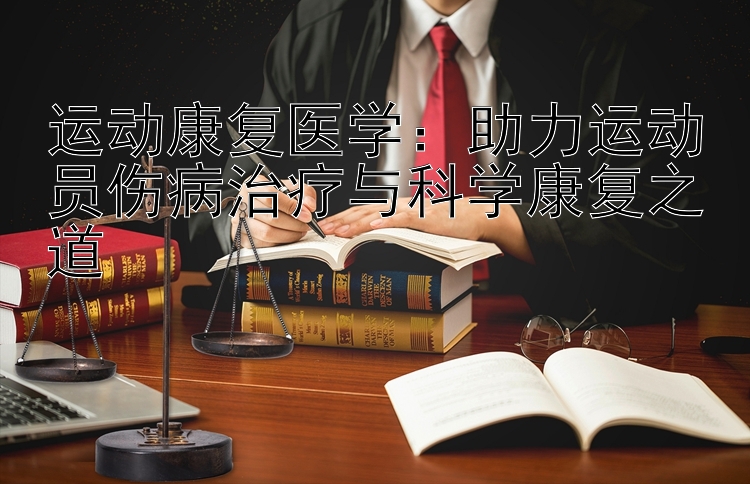 运动康复医学：助力运动员伤病治疗与科学康复之道