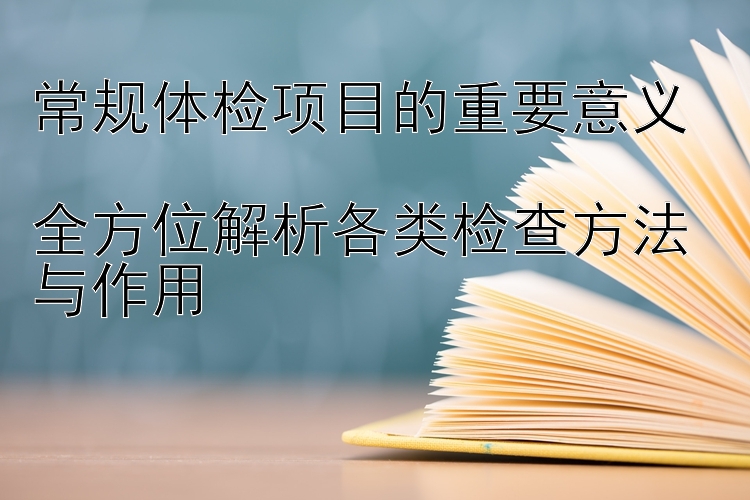 常规体检项目的重要意义  
全方位解析各类检查方法与作用