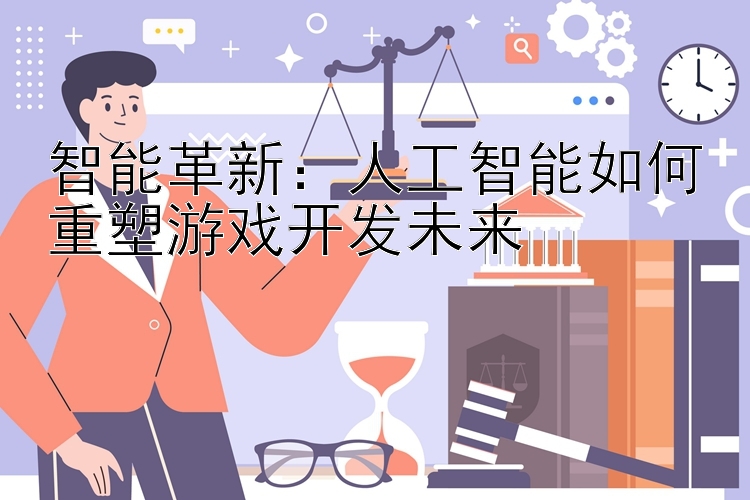 智能革新：人工智能如何重塑游戏开发未来