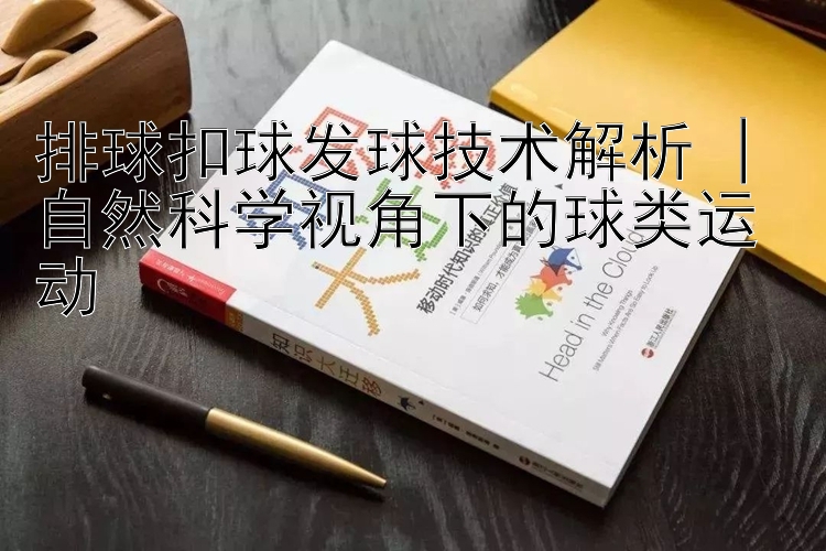 排球扣球发球技术解析 | 自然科学视角下的球类运动