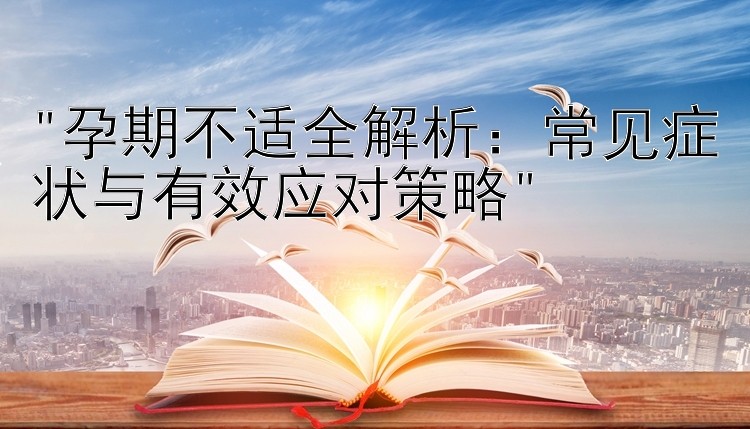 孕期不适全解析：常见症状与有效应对策略