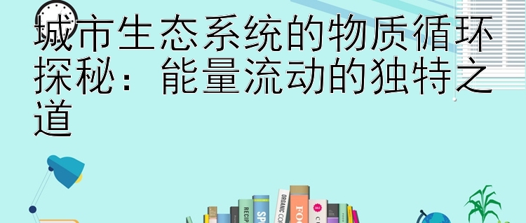 城市生态系统的物质循环探秘：能量流动的独特之道