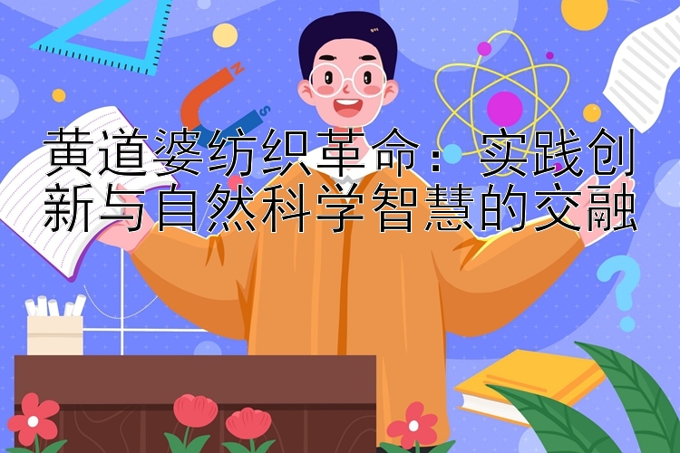 黄道婆纺织革命：实践创新与自然科学智慧的交融