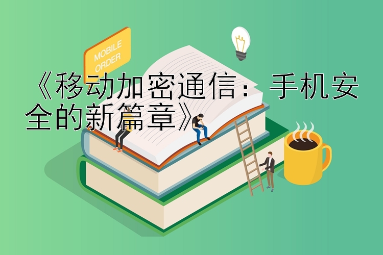 《移动加密通信：手机安全的新篇章》