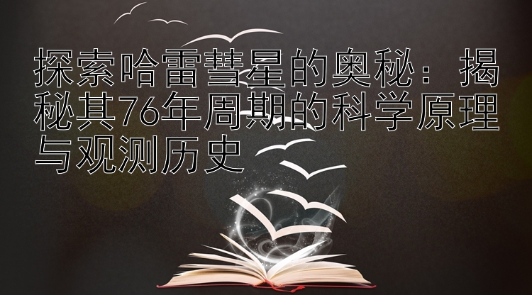 探索哈雷彗星的奥秘：揭秘其76年周期的科学原理与观测历史