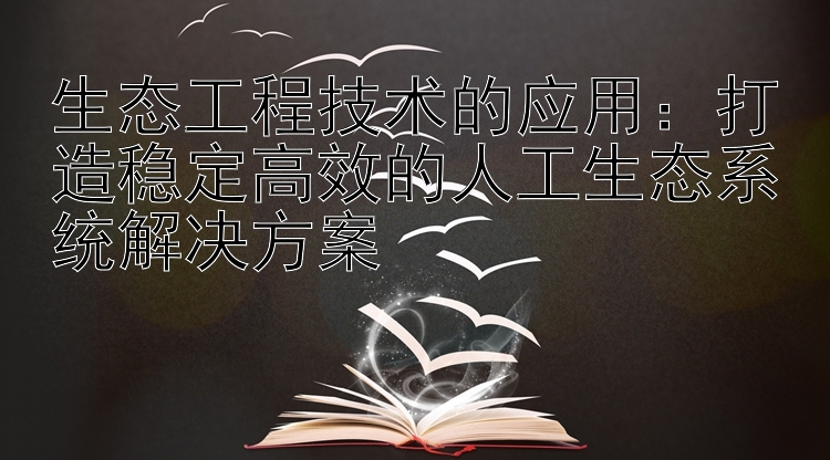 生态工程技术的应用：打造稳定高效的人工生态系统解决方案