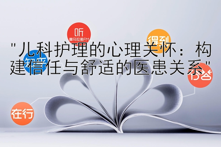 儿科护理的心理关怀：构建信任与舒适的医患关系