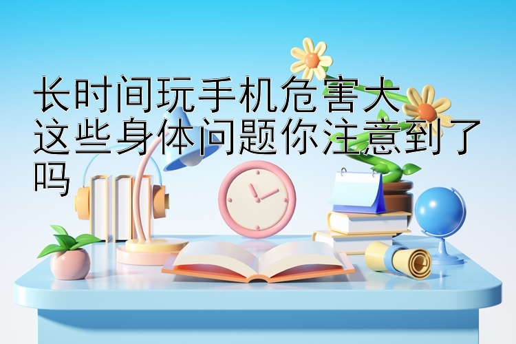 长时间玩手机危害大  
这些身体问题你注意到了吗