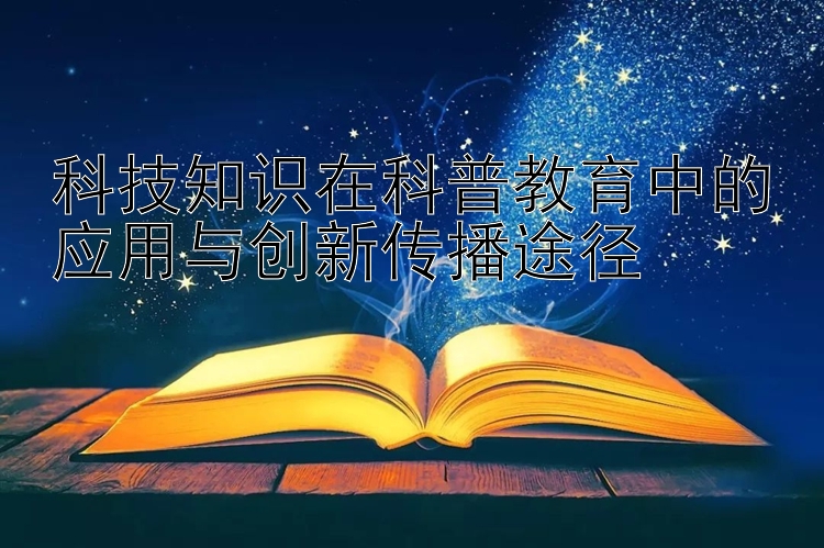 科技知识在科普教育中的应用与创新传播途径