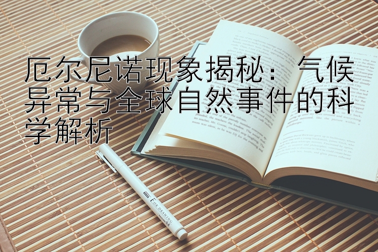 厄尔尼诺现象揭秘：气候异常与全球自然事件的科学解析