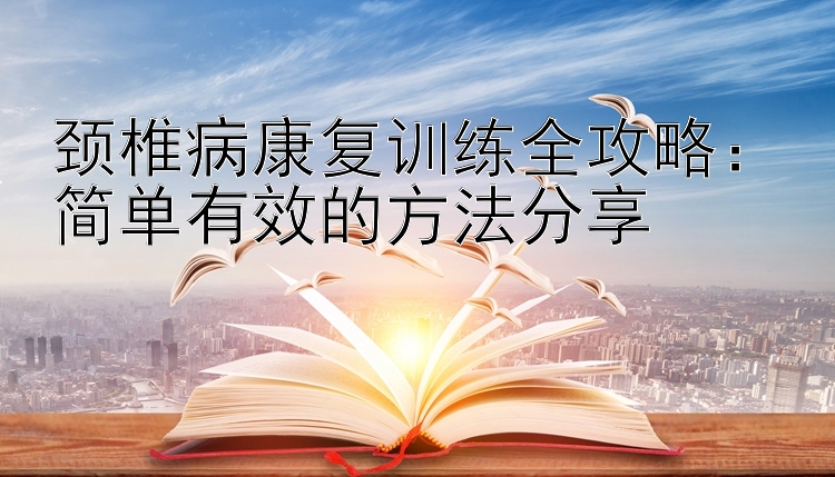 颈椎病康复训练全攻略：简单有效的方法分享