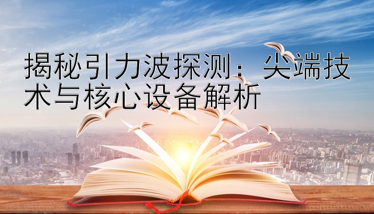 揭秘引力波探测：尖端技术与核心设备解析