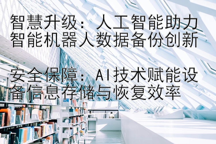 智慧升级：人工智能助力智能机器人数据备份创新  