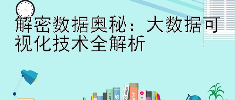 解密数据奥秘：大数据可视化技术全解析